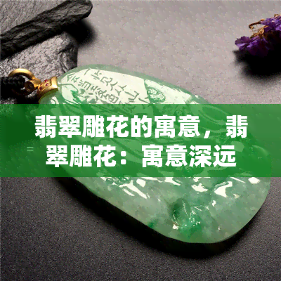 翡翠雕花的寓意，翡翠雕花：寓意深远的艺术品