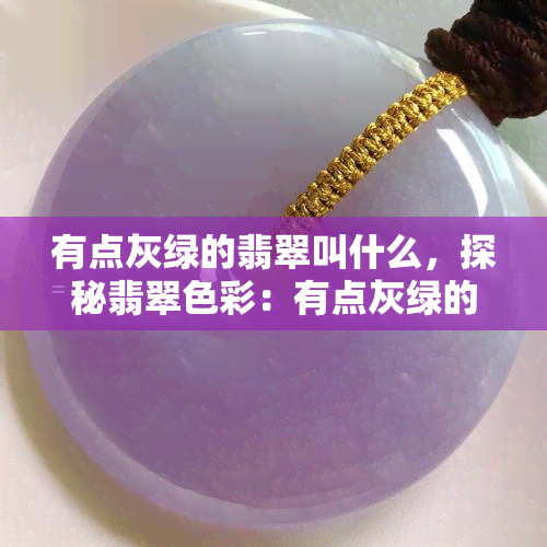 有点灰绿的翡翠叫什么，探秘翡翠色彩：有点灰绿的翡翠怎样称呼？