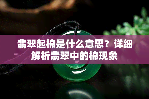 翡翠起棉是什么意思？详细解析翡翠中的棉现象