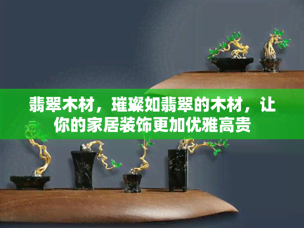 翡翠木材，璀璨如翡翠的木材，让你的家居装饰更加优雅高贵