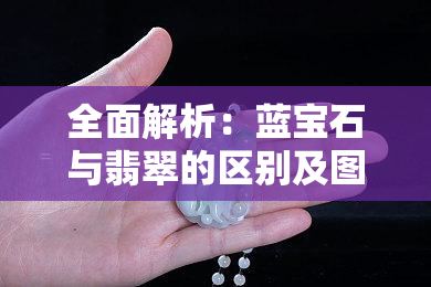 全面解析：蓝宝石与翡翠的区别及图片对比