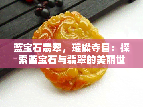 蓝宝石翡翠，璀璨夺目：探索蓝宝石与翡翠的美丽世界