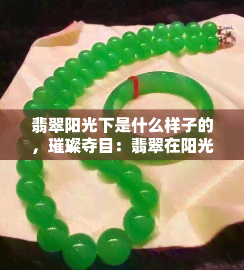 翡翠阳光下是什么样子的，璀璨夺目：翡翠在阳光下的美丽展现