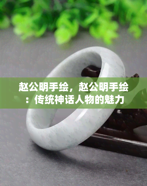 赵公明手绘，赵公明手绘：传统神话人物的魅力