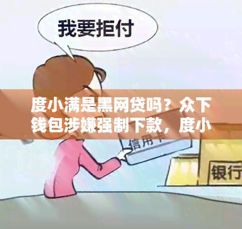 度小满是黑网贷吗？众下钱包涉嫌强制下款，度小满属于哪家网贷平台？