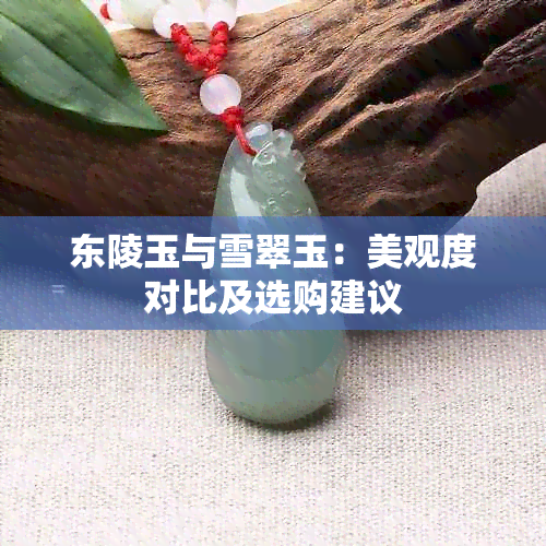 东陵玉与雪翠玉：美观度对比及选购建议