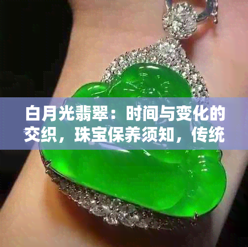 白月光翡翠：时间与变化的交织，珠宝保养须知，传统文化影响