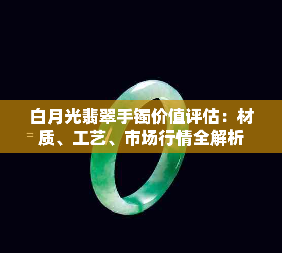 白月光翡翠手镯价值评估：材质、工艺、市场行情全解析