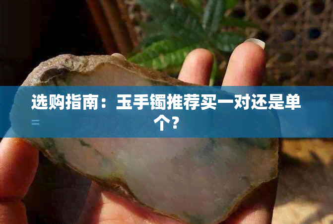 选购指南：玉手镯推荐买一对还是单个？
