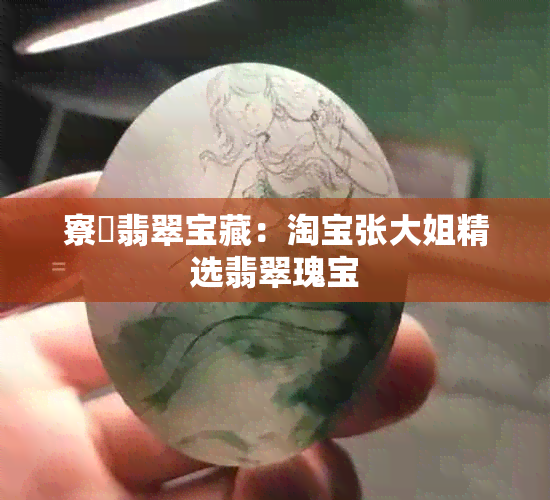 寮犲翡翠宝藏：淘宝张大姐精选翡翠瑰宝