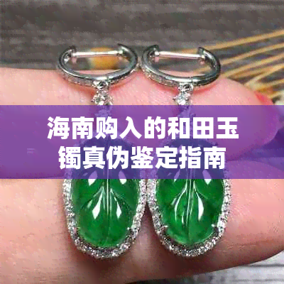 海南购入的和田玉镯真伪鉴定指南