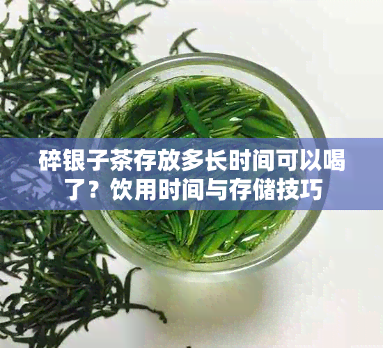 碎银子茶存放多长时间可以喝了？饮用时间与存储技巧