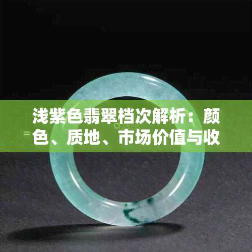 浅紫色翡翠档次解析：颜色、质地、市场价值与收藏潜力全方位评估