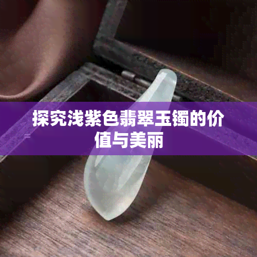 探究浅紫色翡翠玉镯的价值与美丽