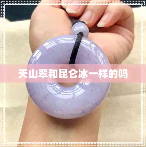 天山翠和昆仑冰一样的吗