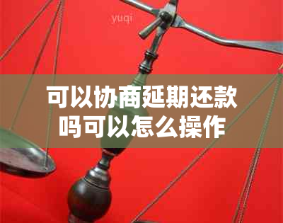 可以协商延期还款吗可以怎么操作