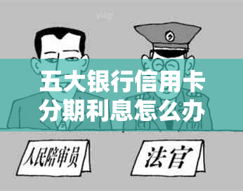 五大银行信用卡分期利息怎么办