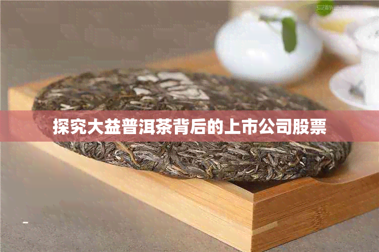 探究大益普洱茶背后的上市公司股票
