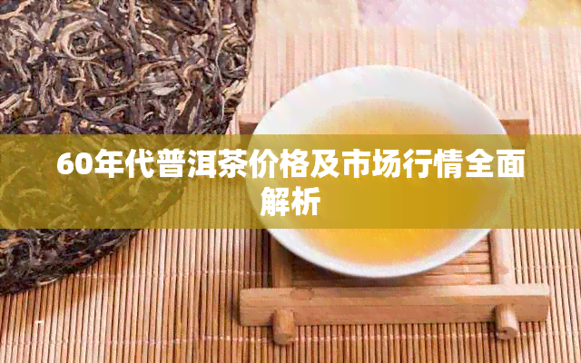 60年代普洱茶价格及市场行情全面解析