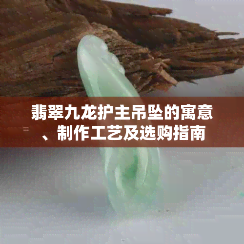 翡翠九龙护主吊坠的寓意、制作工艺及选购指南