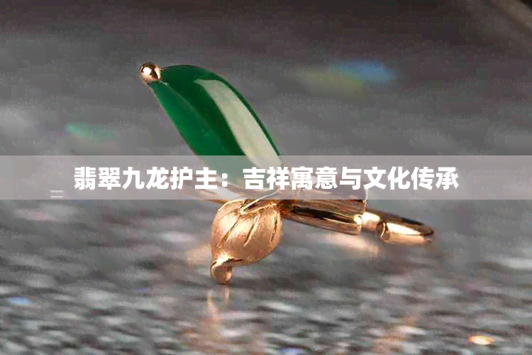 翡翠九龙护主：吉祥寓意与文化传承