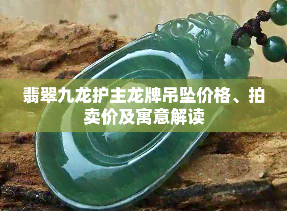 翡翠九龙护主龙牌吊坠价格、拍卖价及寓意解读