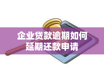 企业贷款逾期如何延期还款申请