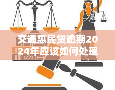 交通惠民贷逾期2024年应该如何处理