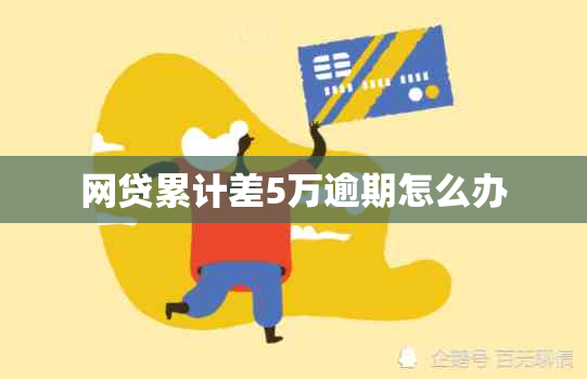网贷累计差5万逾期怎么办