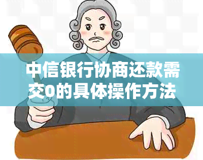 中信银行协商还款需交0的具体操作方法是什么