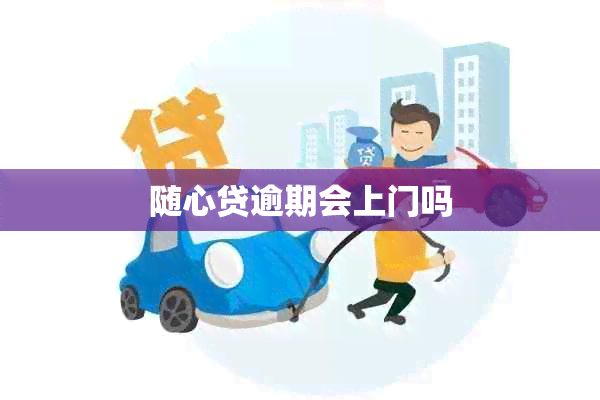 随心贷逾期会上门吗