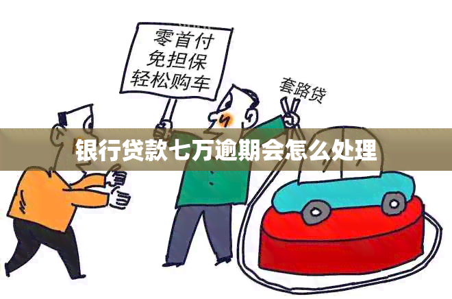 银行贷款七万逾期会怎么处理