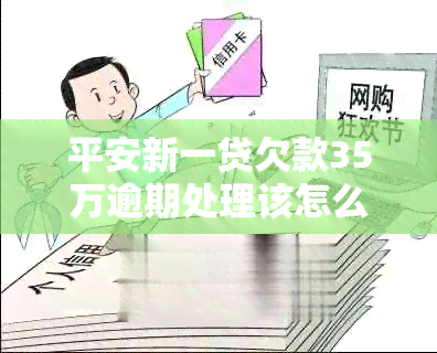 平安新一贷欠款35万逾期处理该怎么办