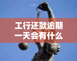 工行还款逾期一天会有什么后果