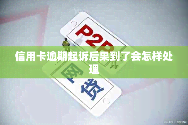 信用卡逾期起诉后果到了会怎样处理