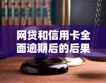 网贷和信用卡全面逾期后的后果及处理方法