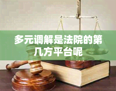 多元调解是法院的第几方平台呢