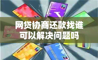 网贷协商还款找谁可以解决问题吗