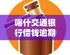 喀什交通银行借钱逾期了怎么办