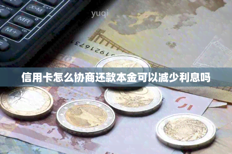 信用卡怎么协商还款本金可以减少利息吗