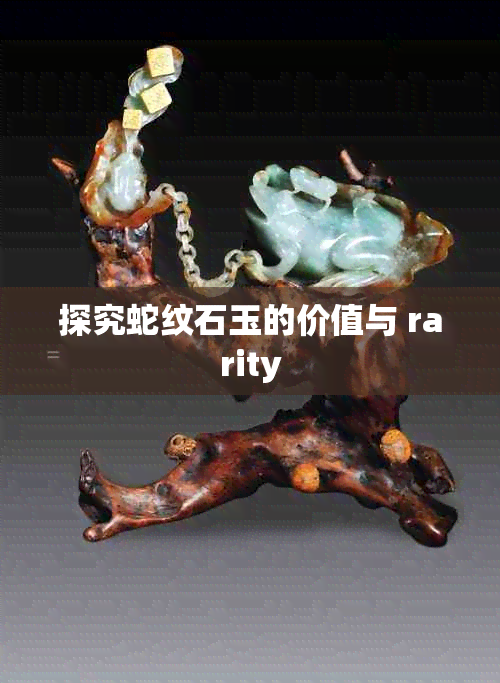 探究蛇纹石玉的价值与 rarity