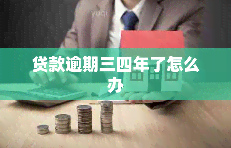 贷款逾期三四年了怎么办