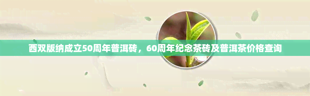 西双版纳成立50周年普洱砖，60周年纪念茶砖及普洱茶价格查询