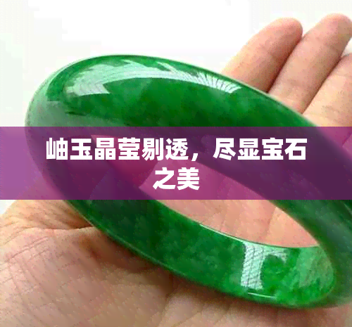 岫玉晶莹剔透,尽显宝石之美