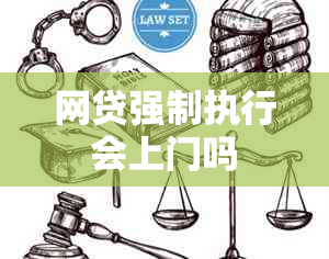 网贷强制执行会上门吗