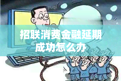 招联消费金融延期成功怎么办
