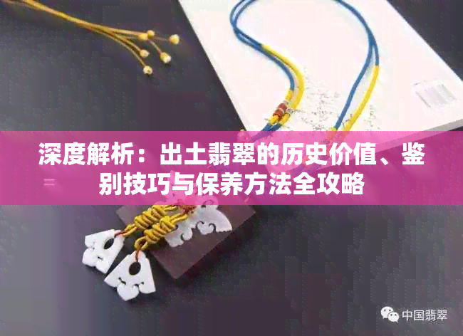 深度解析：出土翡翠的历史价值、鉴别技巧与保养方法全攻略