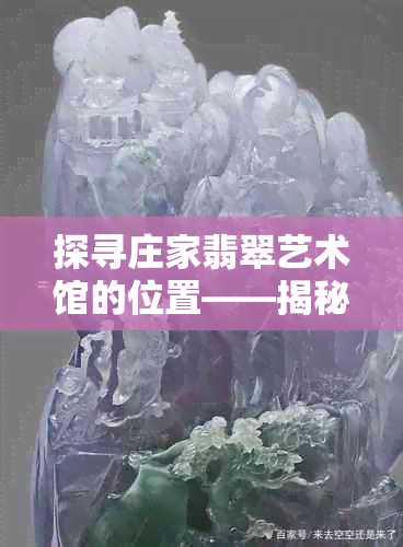 探寻庄家翡翠艺术馆的位置——揭秘精美翡翠艺术品的收藏地