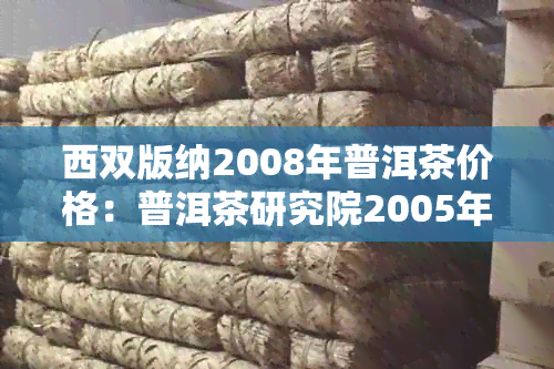 西双版纳2008年普洱茶价格：普洱茶研究院2005年云茶及茶饼售价