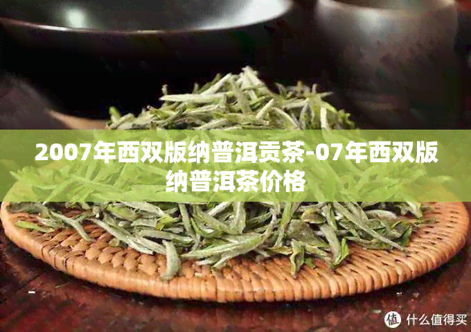 2007年西双版纳普洱贡茶-07年西双版纳普洱茶价格